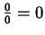 $\frac{0}{0} = 0$