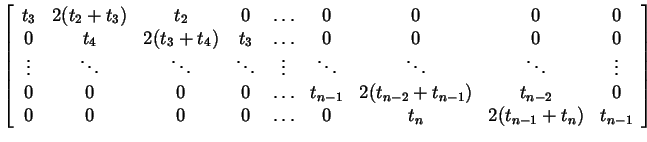 $\displaystyle \left[\begin{array}{ccccccccc}
t_{3}&2(t_{2}+t_{3})&t_{2}&0&\ldot...
...t_{n-2}&0\\  0&0&0&0&\ldots&0&t_{n}&2(t_{n-1}+t_{n})&t_{n-1}
\end{array}\right]$